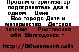 Продам стерилизатор-подогреватель два в одном. › Цена ­ 1 400 - Все города Дети и материнство » Детское питание   . Ростовская обл.,Волгодонск г.